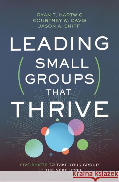 Leading Small Groups That Thrive: Five Shifts to Take Your Group to the Next Level Ryan T. Hartwig Jason Sniff Courtney W. Davis 9780310106708