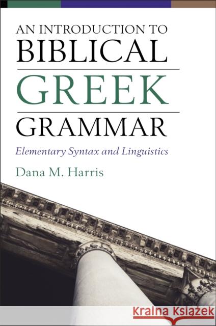 An Introduction to Biblical Greek Grammar: Elementary Syntax and Linguistics Dana M. Harris 9780310108573 Zondervan Academic