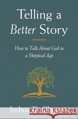 Telling a Better Story: How to Talk about God in a Skeptical Age Josh Chatraw 9780310108634 Zondervan