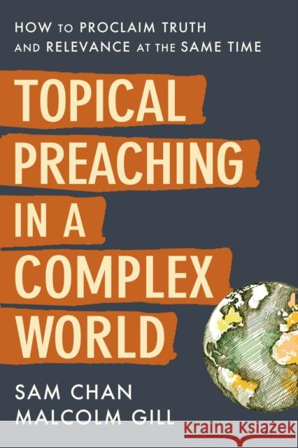 Topical Preaching in a Complex World: How to Proclaim Truth and Relevance at the Same Time Sam Chan Malcolm Gill 9780310108870