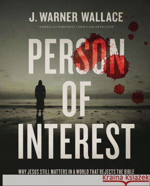 Person of Interest: Why Jesus Still Matters in a World that Rejects the Bible J. Warner Wallace 9780310111276 Zondervan