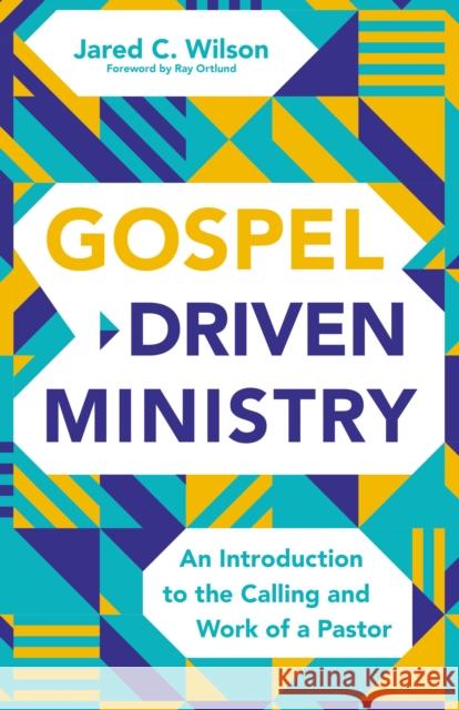 Gospel-Driven Ministry: An Introduction to the Calling and Work of a Pastor Jared C. Wilson 9780310111566