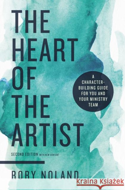 The Heart of the Artist, Second Edition: A Character-Building Guide for You and Your Ministry Team Rory Noland 9780310111702 Zondervan