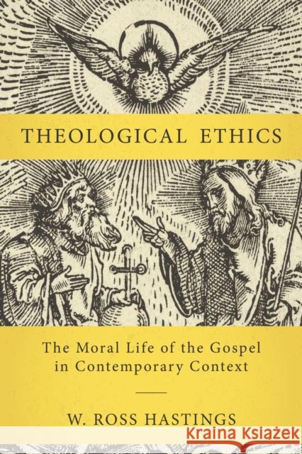 Theological Ethics: The Moral Life of the Gospel in Contemporary Context W. Ross Hastings 9780310111955 Zondervan Academic