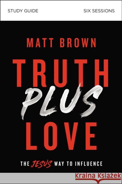 Truth Plus Love Bible Study Guide: The Jesus Way to Influence Brown, Matt 9780310112334