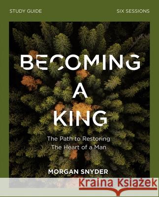 Becoming a King Study Guide: The Path to Restoring the Heart of Man Snyder, Morgan 9780310115243 Thomas Nelson