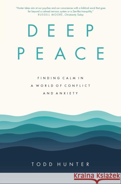Deep Peace: Finding Calm in a World of Conflict and Anxiety Todd Hunter 9780310120438 Zondervan