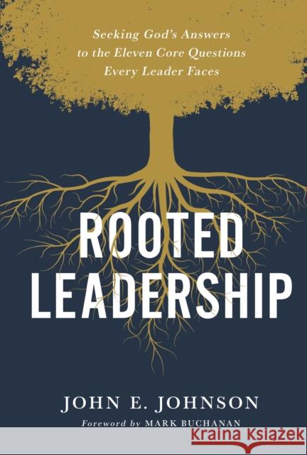 Rooted Leadership: Seeking God’s Answers to the Eleven Core Questions Every Leader Faces John Johnson 9780310120872