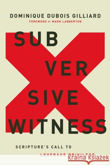 Subversive Witness: Scripture's Call to Leverage Privilege Dominique DuBois Gilliard 9780310124030