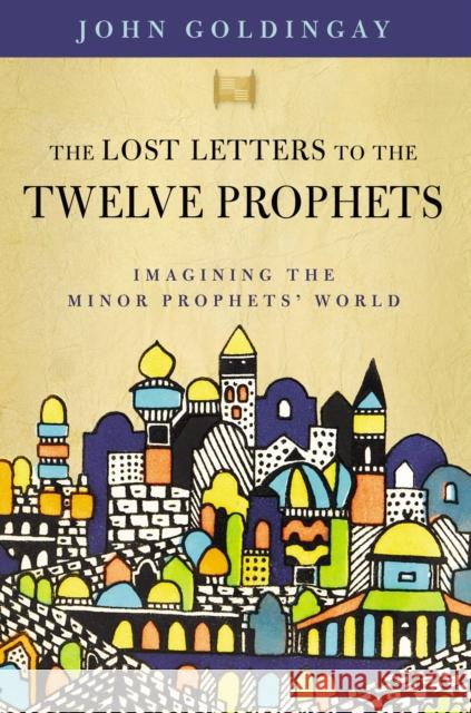 The Lost Letters to the Twelve Prophets: Imagining the Minor Prophets' World John Goldingay 9780310125570