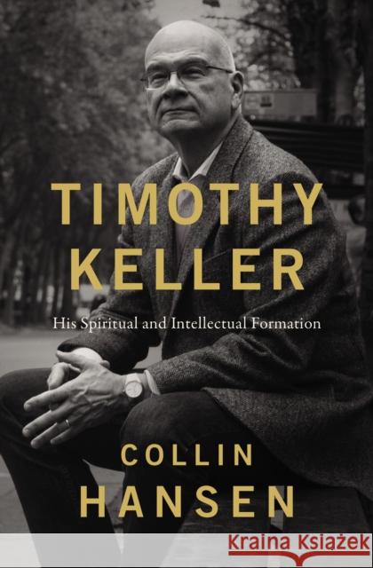 Timothy Keller: His Spiritual and Intellectual Formation Collin Hansen 9780310128717