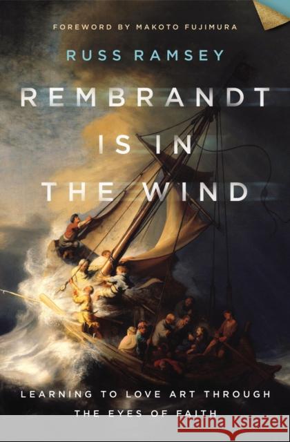 Rembrandt Is in the Wind: Learning to Love Art through the Eyes of Faith Russ Ramsey 9780310129721 Zondervan
