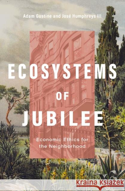 Ecosystems of Jubilee: Economic Ethics for the Neighborhood Adam Gustine Jos? Humphreys 9780310133537