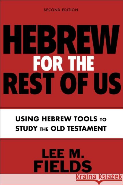 Hebrew for the Rest of Us, Second Edition: Using Hebrew Tools to Study the Old Testament Lee M. Fields 9780310133995 Zondervan