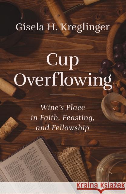 Cup Overflowing: Wine’s Place in Faith, Feasting, and Fellowship Gisela H. Kreglinger 9780310134480 Zondervan