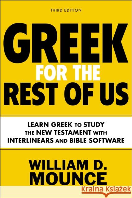 Greek for the Rest of Us, Third Edition: Learn Greek to Study the New Testament with Interlinears and Bible Software William D. Mounce 9780310134626 Zondervan