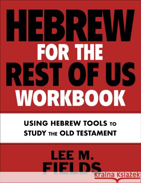 Hebrew for the Rest of Us Workbook: Using Hebrew Tools to Study the Old Testament Lee M. Fields 9780310136149 Zondervan