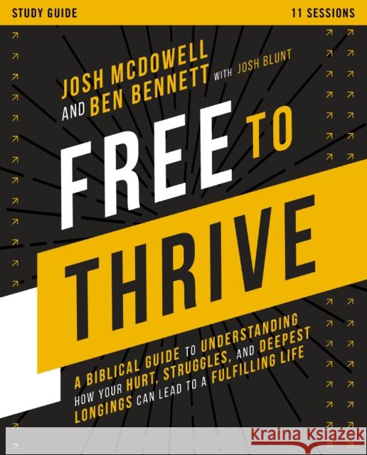 Free to Thrive Study Guide: A Biblical Guide to Understanding How Your Hurt, Struggles, and Deepest Longings Can Lead to a Fulfilling Life Josh McDowell Ben Bennett 9780310140023 Thomas Nelson Publishers