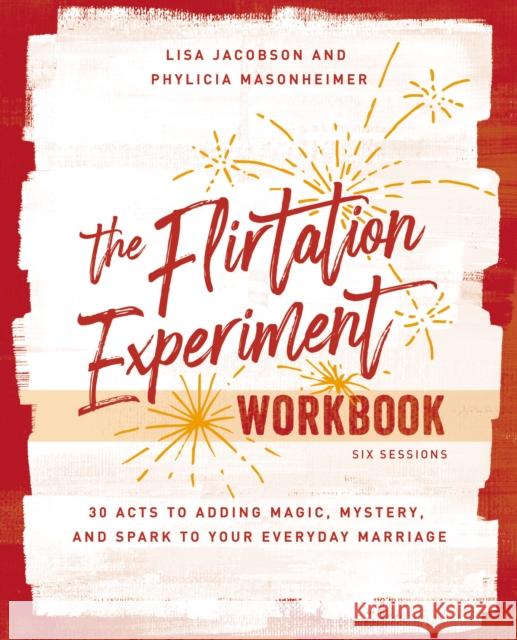 The Flirtation Experiment Workbook: 30 Acts to Adding Magic, Mystery, and Spark to Your Everyday Marriage Lisa Jacobson Phylicia Masonheimer 9780310140979