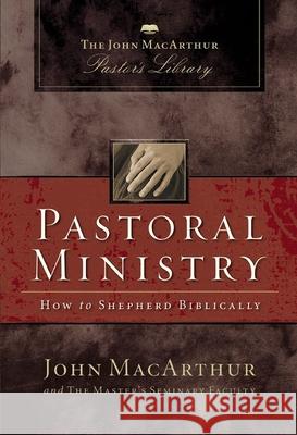 Pastoral Ministry: How to Shepherd Biblically John F. MacArthur Master's Seminary Faculty 9780310141327