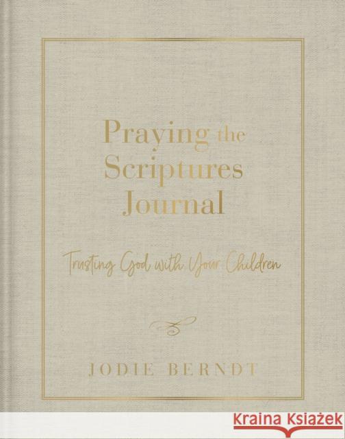 Praying the Scriptures Journal: Trusting God with Your Children Jodie Berndt 9780310143451 Zondervan