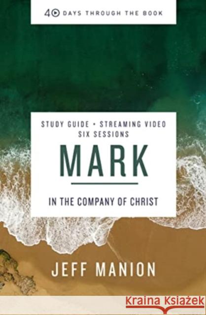 Mark Bible Study Guide plus Streaming Video: In the Company of Christ Jeff Manion 9780310145998