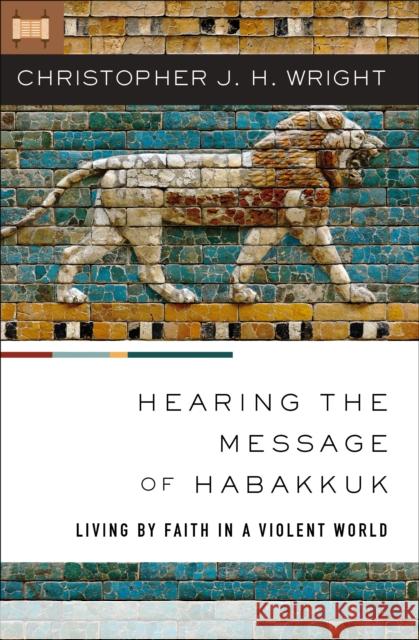 Hearing the Message of Habakkuk: Living by Faith in a Violent World Christopher J. H. Wright 9780310147480 Zondervan