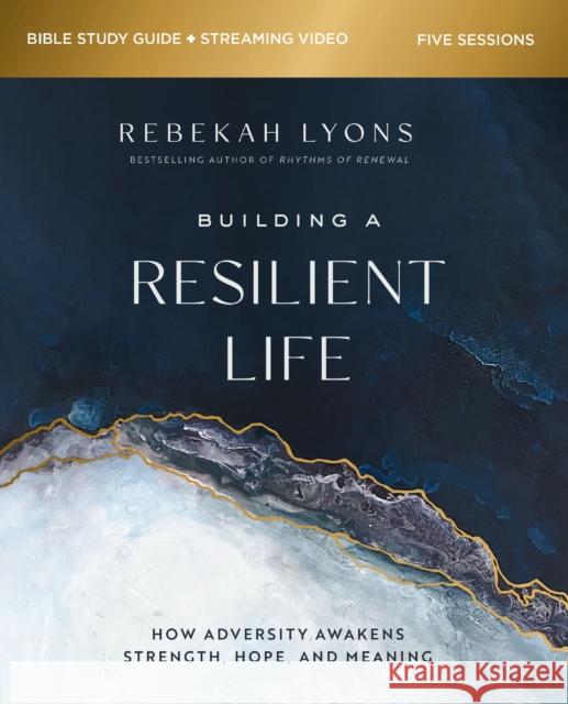 Building a Resilient Life Bible Study Guide plus Streaming Video: How Adversity Awakens Strength, Hope, and Meaning Rebekah Lyons 9780310149323 HarperChristian Resources