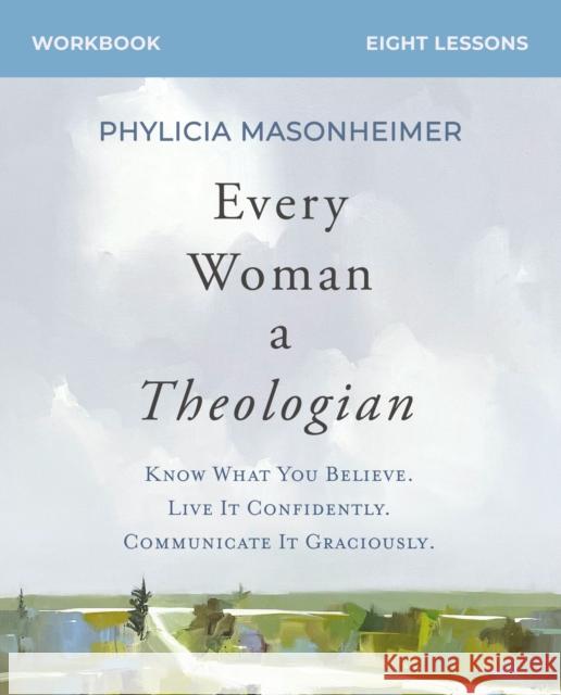 Every Woman a Theologian Workbook: Know What You Believe. Live It Confidently. Communicate It Graciously. Phylicia Masonheimer 9780310150275