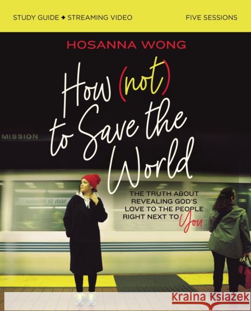 How (Not) to Save the World Bible Study Guide Plus Streaming Video: The Truth about Revealing God's Love to the People Right Next to You Wong, Hosanna 9780310151227 Harperchristian Resources