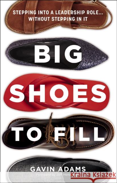 Big Shoes to Fill: Stepping into a Leadership Role...Without Stepping in It Gavin Adams 9780310154600 Zondervan