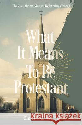 What It Means to Be Protestant: The Case for an Always-Reforming Church Gavin Ortlund 9780310156321