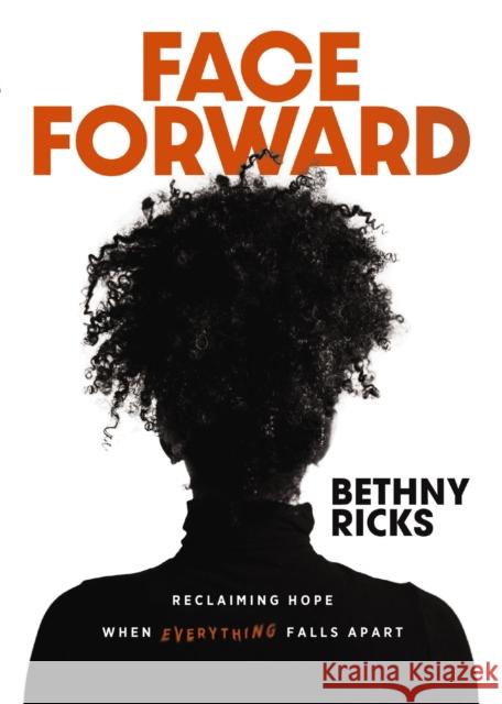 Face Forward: Reclaiming Hope When Everything Falls Apart Bethny Ricks 9780310157229 Zondervan