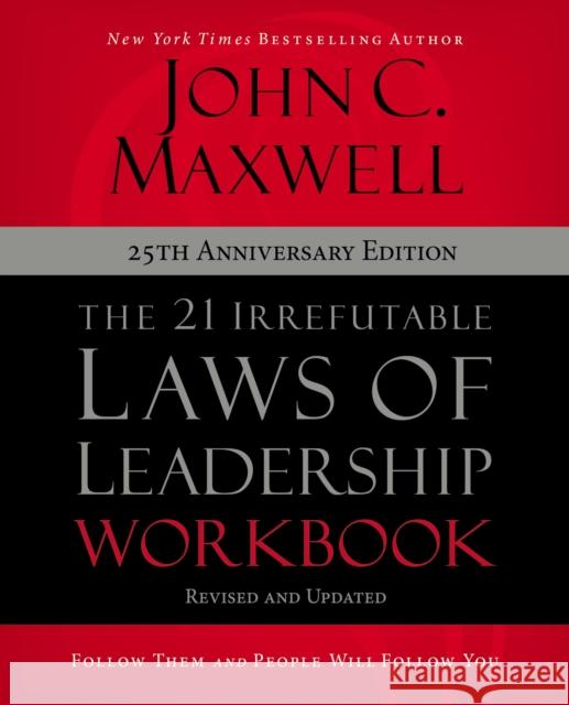 The 21 Irrefutable Laws of Leadership Workbook 25th Anniversary Edition: Follow Them and People Will Follow You John C. Maxwell 9780310159490 HarperChristian Resources
