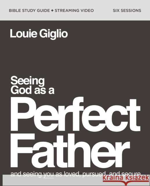 Seeing God as a Perfect Father Bible Study Guide plus Streaming Video: and Seeing You as Loved, Pursued, and Secure Louie Giglio 9780310160922 HarperChristian Resources