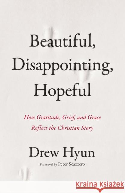 Beautiful, Disappointing, Hopeful: How Gratitude, Grief, and Grace Reflect the Christian Story Drew Hyun 9780310161530