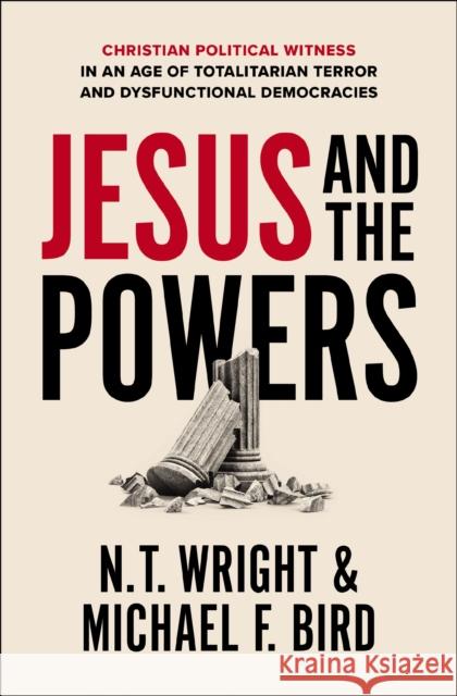 Jesus and the Powers: Christian Political Witness in an Age of Totalitarian Terror and Dysfunctional Democracies N. T. Wright Michael F. Bird 9780310162247 Zondervan