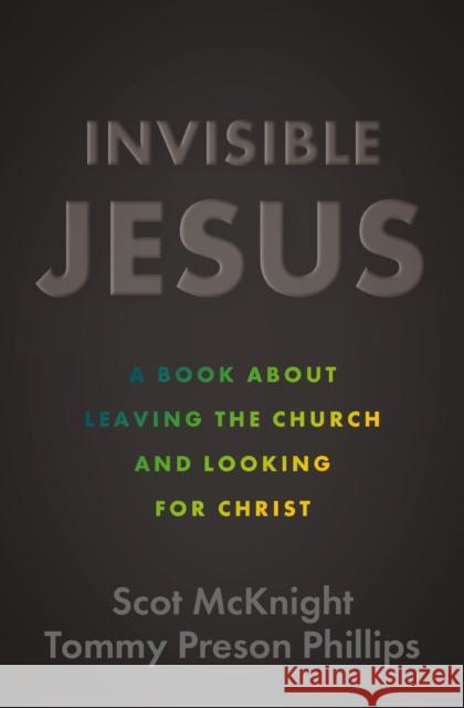 Invisible Jesus: A Book about Leaving the Church and Looking for Christ Scot McKnight Tommy Preson Phillips 9780310162315 Zondervan