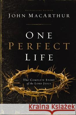 One Perfect Life: The Complete Story of the Lord Jesus John F. MacArthur 9780310165750 Thomas Nelson