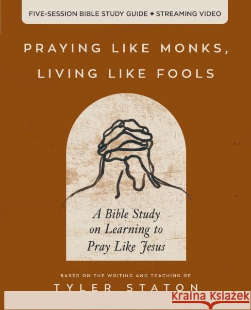Praying Like Monks, Living Like Fools Bible Study Guide plus Streaming Video: A Bible Study on Learning to Pray Like Jesus Tyler Staton 9780310166160 Harperchristian Resources