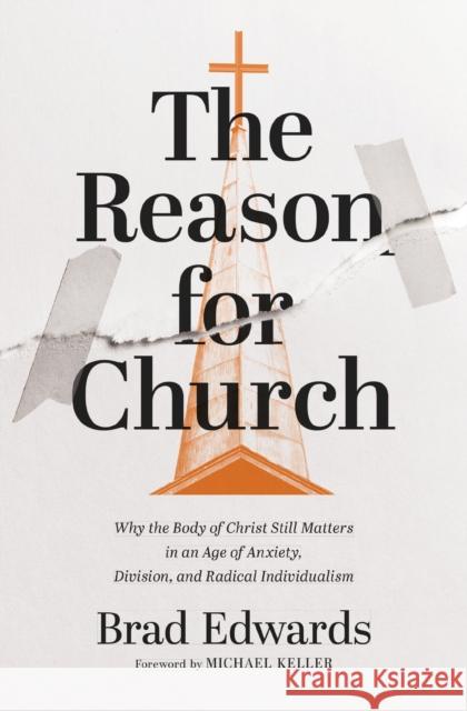 The Reason for Church: Why the Body of Christ Still Matters in an Age of Anxiety, Division, and Radical Individualism Brad Edwards 9780310166672