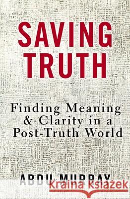 Saving Truth: Finding Meaning and Clarity in a Post-Truth World Abdu Murray 9780310166894