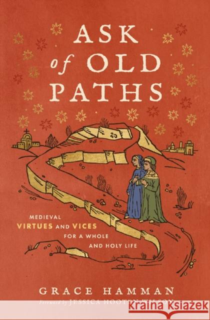 Ask of Old Paths: Medieval Virtues and Vices for a Whole and Holy Life Grace Hamman 9780310167204 Zondervan