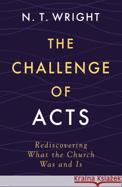 The Challenge of Acts: Rediscovering What the Church Was and Is N. T. Wright 9780310167990 Zondervan Academic