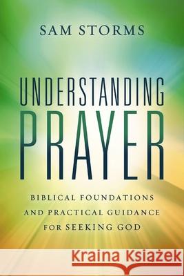 Understanding Prayer: Biblical Foundations and Practical Guidance for Seeking God Sam Storms 9780310171102 Zondervan
