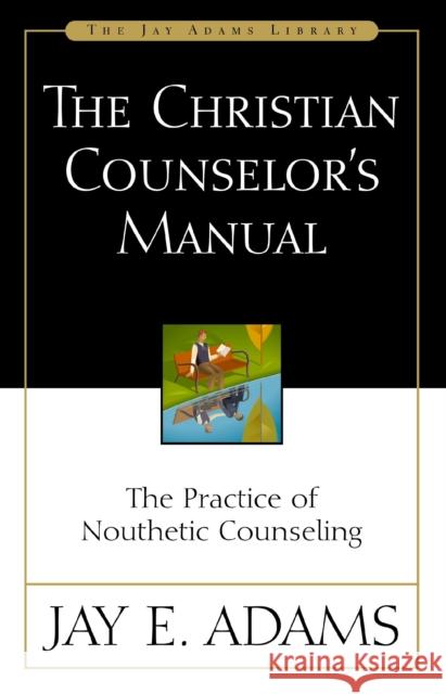 The Christian Counselor's Manual: The Practice of Nouthetic Counseling Jay E. Adams 9780310176107 Zondervan