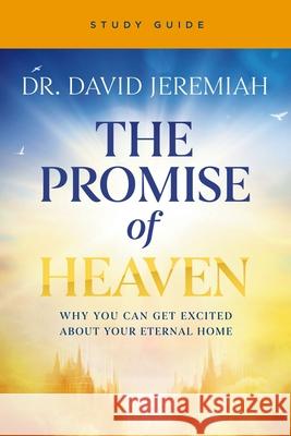 The Promise of Heaven Bible Study: Why You Can Get Excited About Your Eternal Home Dr. David Jeremiah 9780310177876 Harperchristian Resources