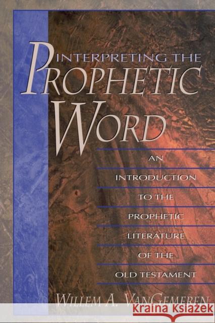 Interpreting the Prophetic Word: An Introduction to the Prophetic Literature of the Old Testament Vangemeren, Willem A. 9780310211389 Zondervan Publishing Company