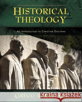 Historical Theology: An Introduction to Christian Doctrine: A Companion to Wayne Grudem's Systematic Theology Allison, Gregg 9780310230137