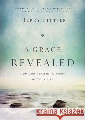 A Grace Revealed: How God Redeems the Story of Your Life Sittser, Jerry L. 9780310243250 Zondervan
